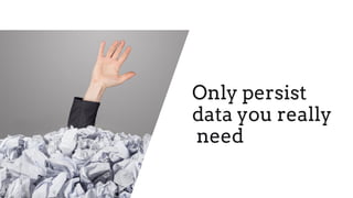 Only persist
data you really
need
 