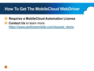 How To Get The MobileCloud WebDriver
Copyright 2013 Perfecto Mobile
19
Requires a MobileCloud Automation License
Contact Us to learn more
https://www.perfectomobile.com/request_demo
 