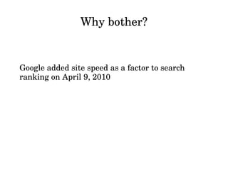 Why bother?


Google added site speed as a factor to search 
ranking on April 9, 2010
 
