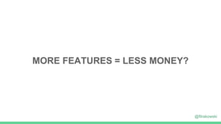 MORE FEATURES = LESS MONEY?
@filrakowski
 