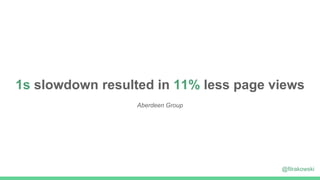 1s slowdown resulted in 11% less page views
Aberdeen Group
@filrakowski
 