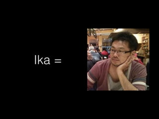 Ika = 
 