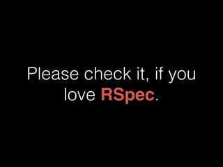 Please check it, if you 
love RSpec. 
 