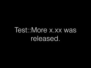 Test::More x.xx was 
released. 
 