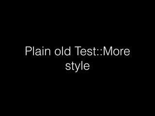 Plain old Test::More 
style 
 