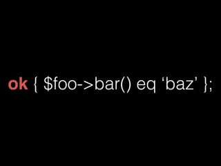 ok { $foo->bar() eq ‘baz’ }; 
 