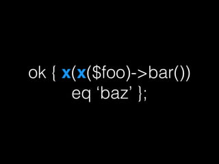 ok { x(x($foo)->bar()) 
eq ‘baz’ }; 
 