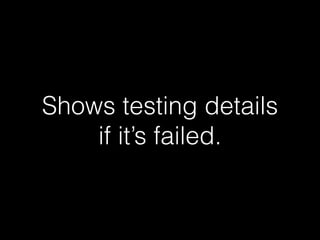 Shows testing details 
if it’s failed. 
 