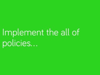 Implement the all of 
policies… 
 
