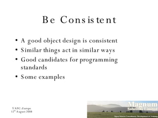 Be Consistent A good object design is consistent Similar things act in similar ways Good candidates for programming standards Some examples 