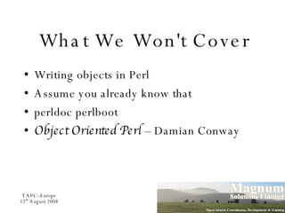 What We Won't Cover Writing objects in Perl Assume you already know that perldoc perlboot Object Oriented Perl  – Damian Conway 