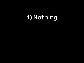 1) Nothing
 