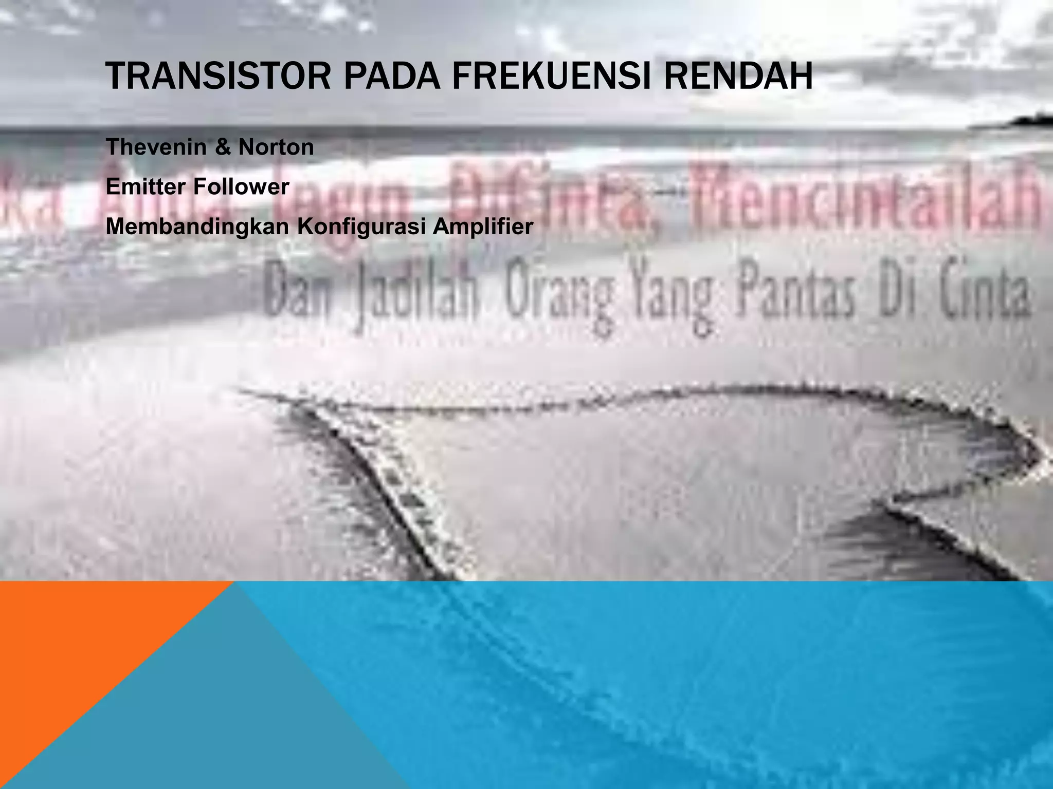 TRANSISTOR PADA FREKUENSI RENDAH
Thevenin & Norton
Emitter Follower
Membandingkan Konfigurasi Amplifier
 