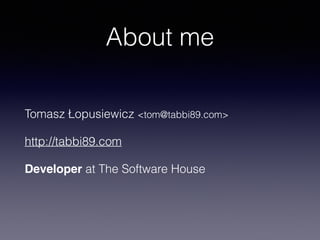 About me
Tomasz Łopusiewicz <tom@tabbi89.com>
http://tabbi89.com
Developer at The Software House
 