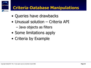 Criteria-Database Manipulations Queries have drawbacks Unusual solution – Criteria API Java objects as filters Some limitations apply Criteria by Example 