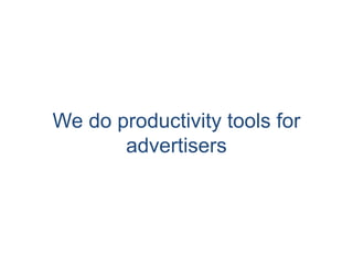We do productivity tools for 
advertisers 
 