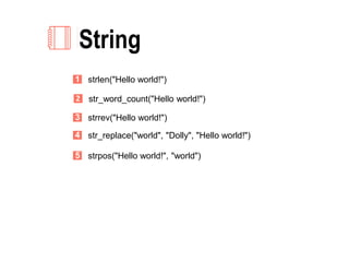 String
str_word_count("Hello world!")2
strrev("Hello world!")3
str_replace("world", "Dolly", "Hello world!")4
strpos("Hello world!", "world")5
strlen("Hello world!")1
 