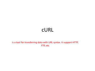 cURL
is a tool for transferring data with URL syntax. It support HTTP,
FTP, etc
 