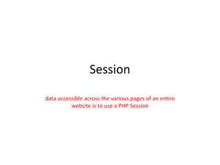 Session
data accessible across the various pages of an entire
website is to use a PHP Session
 