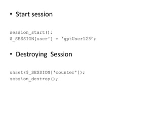 • Start session
session_start();
$_SESSION[user'] = ‘gptUser123’;
• Destroying Session
unset($_SESSION['counter']);
session_destroy();
 