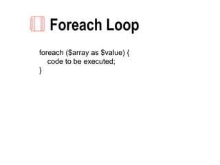 Foreach Loop
foreach ($array as $value) {
code to be executed;
}
 