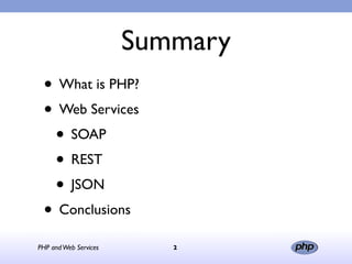 Summary
 • What is PHP?
 • Web Services
  • SOAP
  • REST
  • JSON
 • Conclusions
PHP and Web Services      2
 