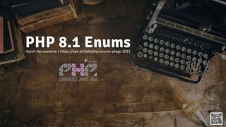 PHP 8.1 Enums
Ayesh Karunaratne | https://aye.sh/talk/php-enums-phpjp-2021
 