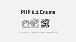 PHP 8.1 Enums
Ayesh Karunaratne | https://aye.sh/talk/php-enums-phpjp-2021
 