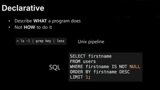 Declarative
• Describe WHAT a program does
• Not HOW to do it
Unix pipeline
SQL
 