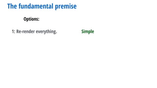 Options:
The fundamental premise
1: Re-render everything. Simple
 