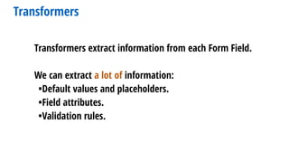 Transformers
Transformers extract information from each Form Field.
We can extract a lot of information:
•Default values and placeholders.
•Field attributes.
•Validation rules.
 