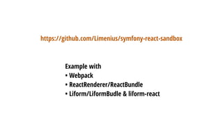 https://github.com/Limenius/symfony-react-sandbox
Example with
• Webpack
• ReactRenderer/ReactBundle
• Liform/LiformBudle & liform-react
 