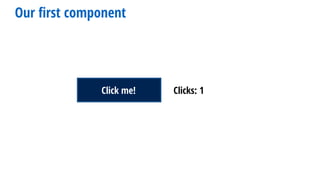 Click me! Clicks: 1Click me!
Our ﬁrst component
 
