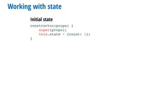 Working with state
constructor(props) {
super(props);
this.state = {count: 1};
}
Initial state
 