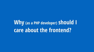 Why (as a PHP developer) should I
care about the frontend?
 