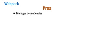 Webpack
• Manages dependencies
Pros
 
