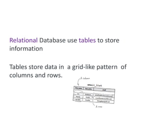 Relational Database use tables to store
information

Tables store data in a grid-like pattern of
columns and rows.
 
