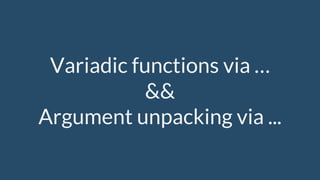 Variadic functions via …
&&
Argument unpacking via ...
 