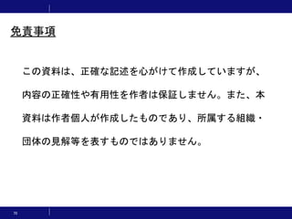 70
この資料は、正確な記述を心がけて作成していますが、
内容の正確性や有用性を作者は保証しません。また、本
資料は作者個人が作成したものであり、所属する組織・
団体の見解等を表すものではありません。
免責事項
 
