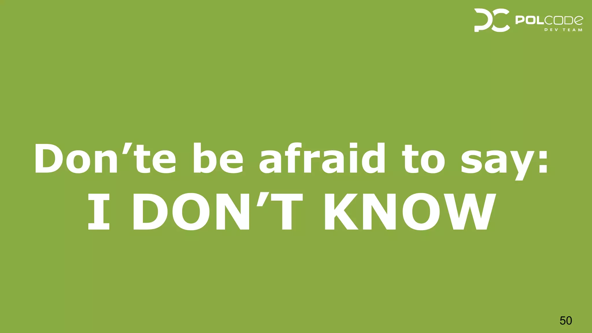 Don’te be afraid to say:
I DON’T KNOW
50
 