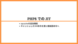 PHP8 でのJIT
opcacheの追加機能
キャッシュしたVM命令を更に機械語命令へ
 
