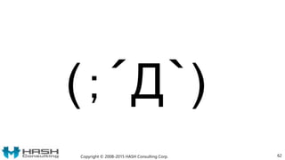 62
(；´Д｀)
Copyright © 2008-2015 HASH Consulting Corp.
 