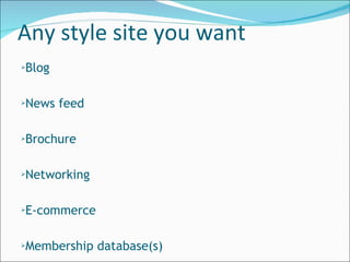 Any style site you want Blog News feed Brochure Networking E-commerce Membership database(s) 