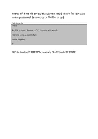 प आप file delete PHP unlink
method provide
Deleting a file
<?php
$myFile = fopen(“filename.txt”,a); //opening with a mode
//perform some operations here
unlink($myFile)
?>
PHP file handling आप dynamically files handle
 