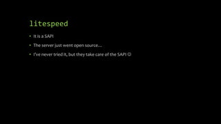 litespeed
• It is a SAPI
• The server just went open source…
• I’ve never tried it, but they take care of the SAPI 
 