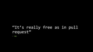 “It’s really free as in pull
request”
- me
 