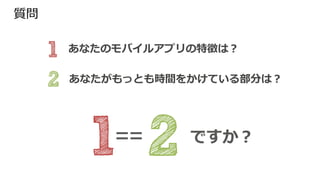 あなたのモバイルアプリの特徴は？
あなたがもっとも時間をかけている部分は？
質問
 