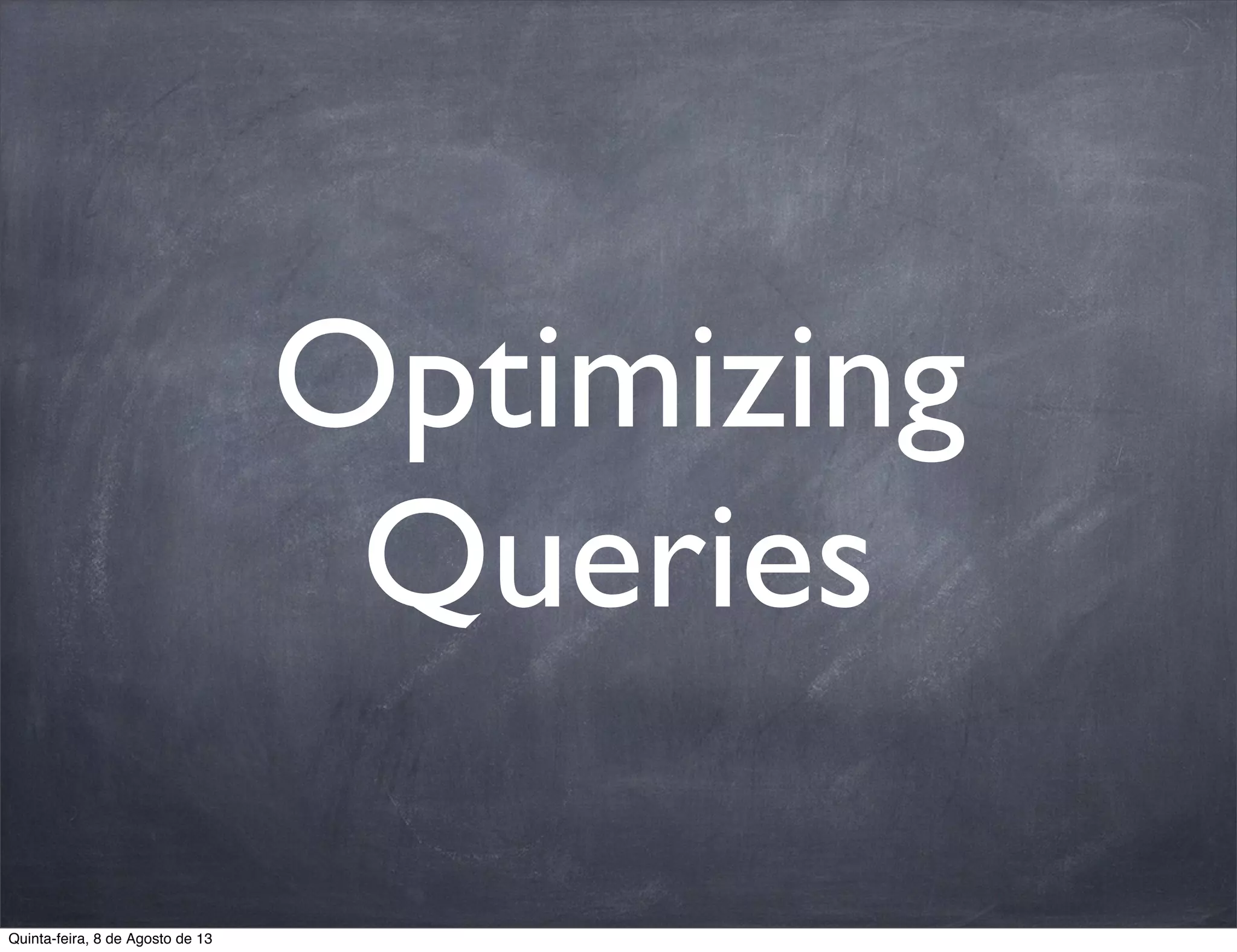 Optimizing
Queries
Quinta-feira, 8 de Agosto de 13
 