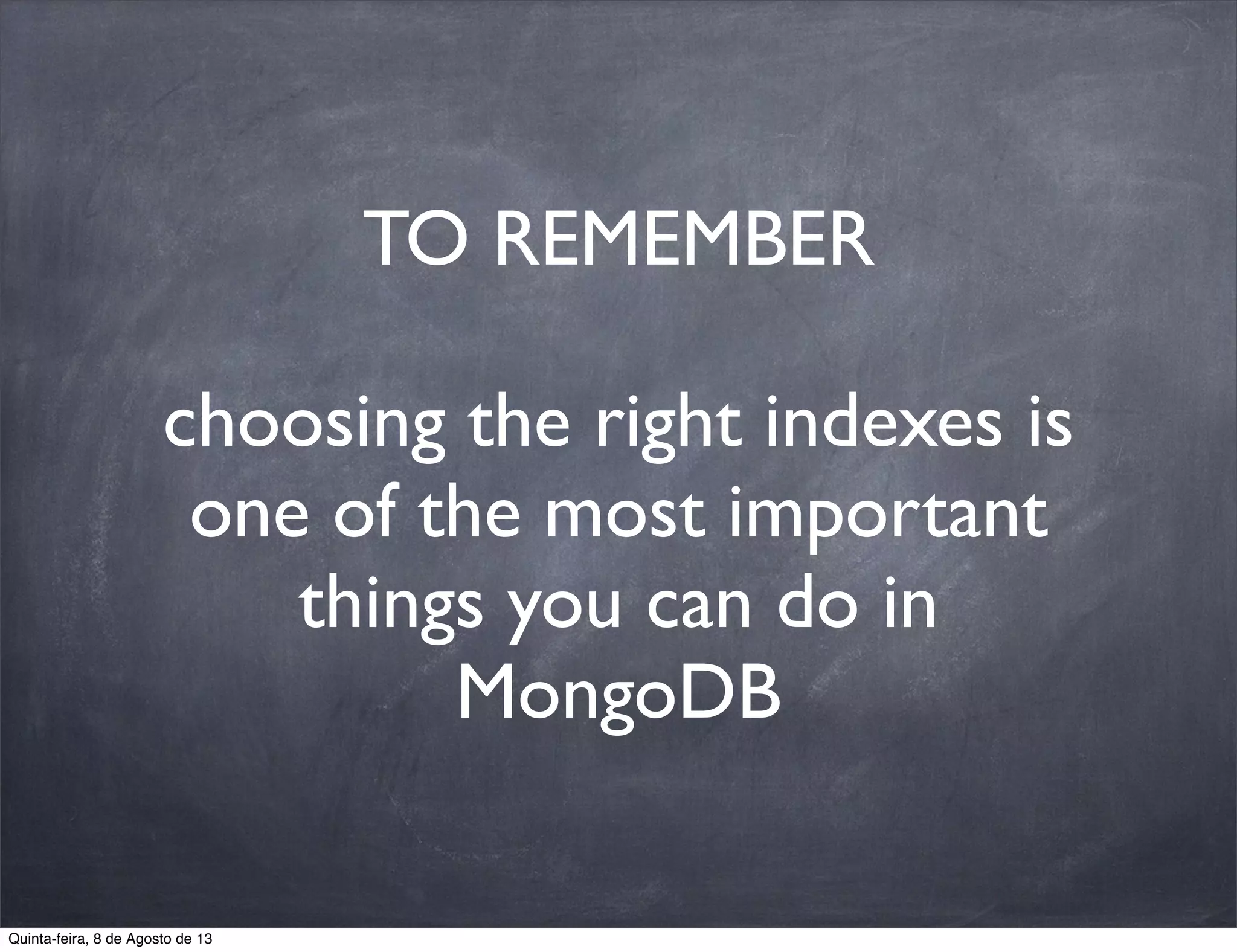 TO REMEMBER
choosing the right indexes is
one of the most important
things you can do in
MongoDB
Quinta-feira, 8 de Agosto de 13
 