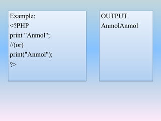 Example:
<?PHP
print "Anmol";
//(or)
print("Anmol");
?>
OUTPUT
AnmolAnmol
 
